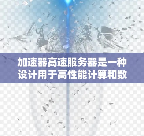 加速器高速服务器是一种设计用于高性能计算和数据处理的高性能计算资源，它通过并行处理和优化资源配置来加速各种任务。以下是对加速器高速服务器资源情况的详细分析