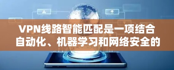 VPN线路智能匹配是一项结合自动化、机器学习和网络安全的技术，旨在优化VPN连接的质量和安全性。以下是对这一技术的详细分析