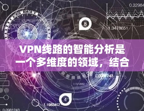 VPN线路的智能分析是一个多维度的领域，结合了网络监控、数据分析和机器学习技术，以优化和维护VPN网络的性能和安全性。以下是对VPN智能分析的详细总结