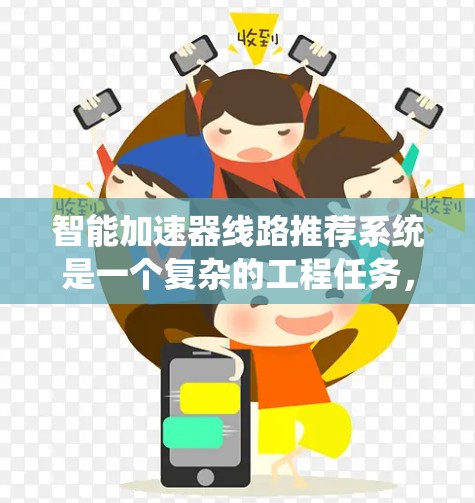 智能加速器线路推荐系统是一个复杂的工程任务，涉及多个关键环节和技术挑战。以下是对这一系统的详细分析和总结