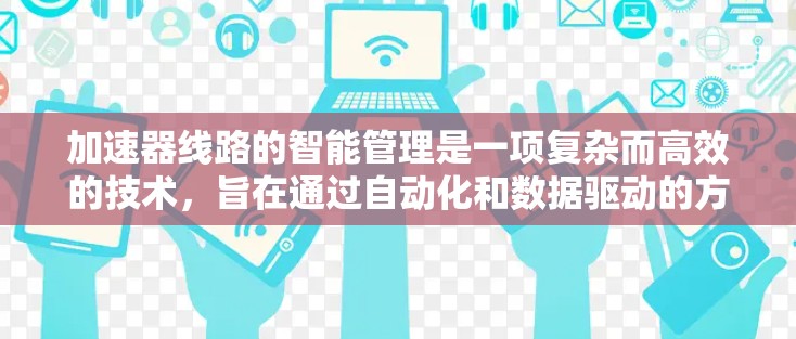 加速器线路的智能管理是一项复杂而高效的技术，旨在通过自动化和数据驱动的方法优化加速器的运行。以下是对这一技术的详细分析和总结