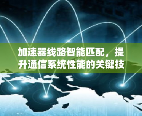 加速器线路智能匹配，提升通信系统性能的关键技术