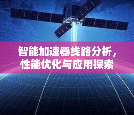 智能加速器线路分析，性能优化与应用探索