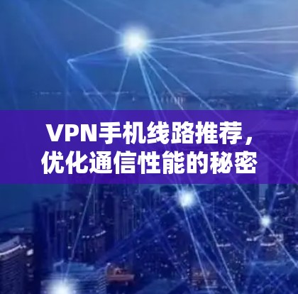 VPN手机线路推荐，优化通信性能的秘密