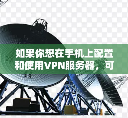 如果你想在手机上配置和使用VPN服务器，可以按照以下步骤操作