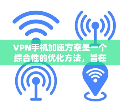 VPN手机加速方案是一个综合性的优化方法，旨在提升手机上VPN连接的速度和稳定性，同时确保安全性。以下是针对VPN手机加速方案的详细步骤和建议