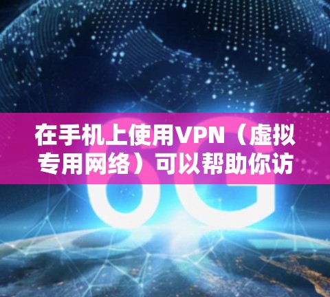 在手机上使用VPN（虚拟专用网络）可以帮助你访问受限制的网站、保护隐私或连接到安全的网络。以下是使用VPN手机网络助手的基本步骤和建议