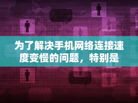 为了解决手机网络连接速度变慢的问题，特别是在使用加速器时，可以按照以下步骤进行排查和解决