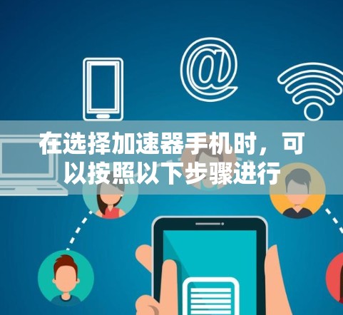 在选择加速器手机时，可以按照以下步骤进行