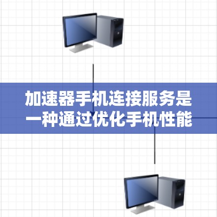加速器手机连接服务是一种通过优化手机性能和连接能力来提升用户体验的综合性解决方案。以下是对这一服务的详细分析和总结