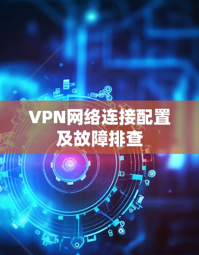 VPN网络连接配置及故障排查
