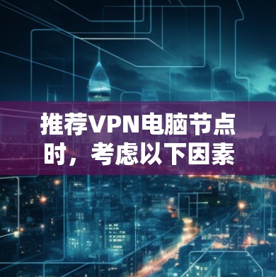 推荐VPN电脑节点时，考虑以下因素