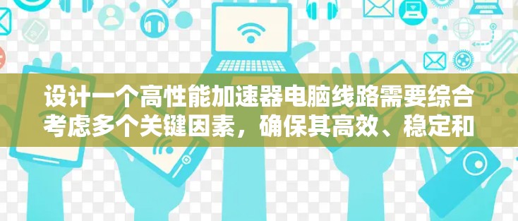 设计一个高性能加速器电脑线路需要综合考虑多个关键因素，确保其高效、稳定和可靠。以下是一个详细的分步设计指南