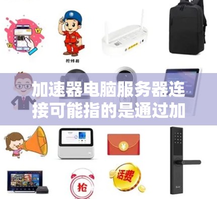 加速器电脑服务器连接可能指的是通过加速器服务（如网络加速器、代理服务器或VPN）将电脑连接到服务器，以加速网络流量或访问受限的资源。以下是连接加速器和服务器的一般步骤和注意事项