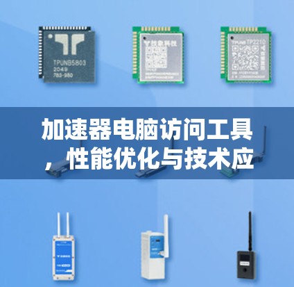 加速器电脑访问工具，性能优化与技术应用