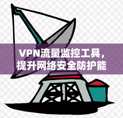 VPN流量监控工具，提升网络安全防护能力