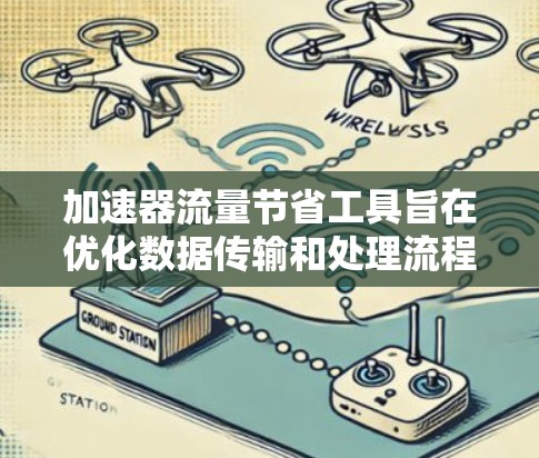 加速器流量节省工具旨在优化数据传输和处理流程，减少资源浪费。以下是其关键技术和应用