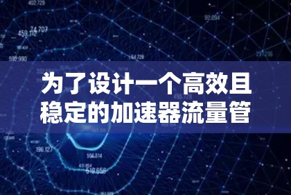 为了设计一个高效且稳定的加速器流量管理方案，我们需要综合考虑多个关键因素，确保粒子束的流动性、稳定性和安全性。以下是该方案的详细实施步骤
