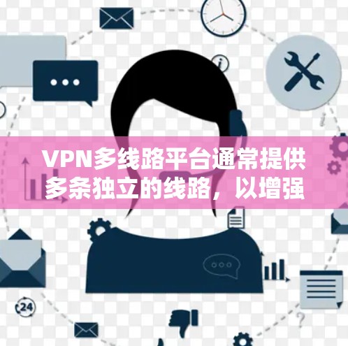 VPN多线路平台通常提供多条独立的线路，以增强安全性和隐私保护。以下是关于选择和使用这些平台的一些关键点