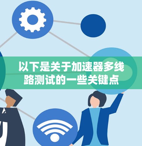 以下是关于加速器多线路测试的一些关键点