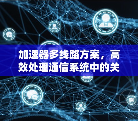 加速器多线路方案，高效处理通信系统中的关键技术