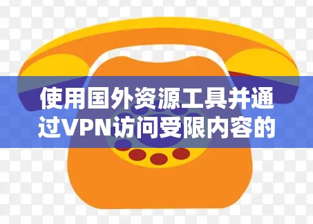 使用国外资源工具并通过VPN访问受限内容的步骤指南