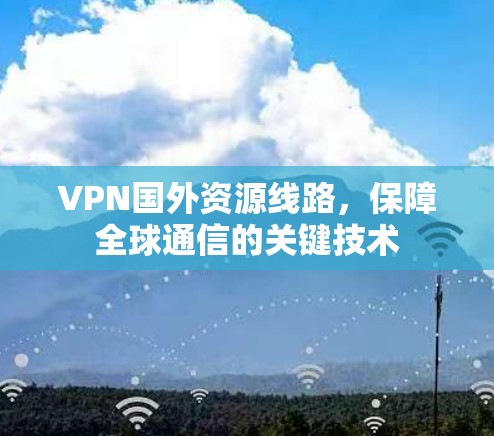 VPN国外资源线路，保障全球通信的关键技术