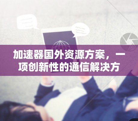 加速器国外资源方案，一项创新性的通信解决方案