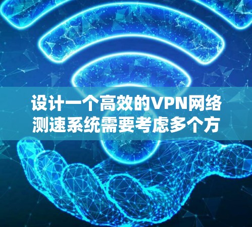 设计一个高效的VPN网络测速系统需要考虑多个方面，确保其功能全面、性能优异且易于使用。以下是系统设计的详细步骤