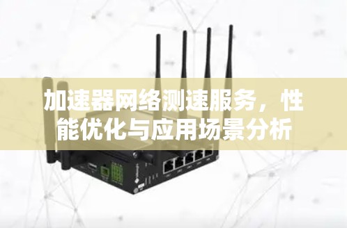 加速器网络测速服务，性能优化与应用场景分析