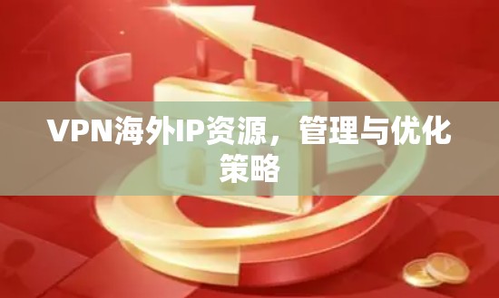 VPN海外IP资源，管理与优化策略