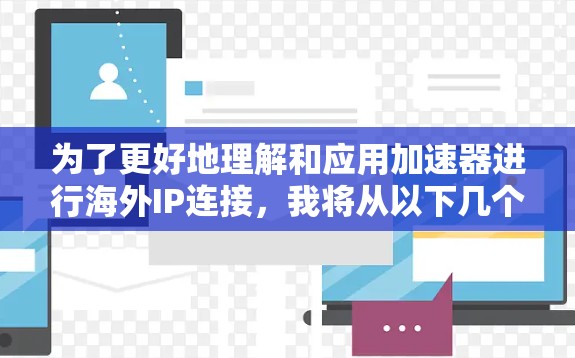 为了更好地理解和应用加速器进行海外IP连接，我将从以下几个方面进行深入探讨
