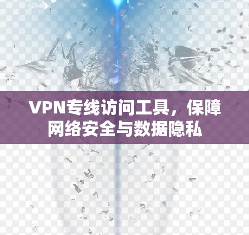 VPN专线访问工具，保障网络安全与数据隐私