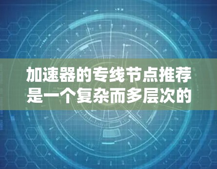 加速器的专线节点推荐是一个复杂而多层次的问题，涉及数据传输优化、系统性能提升以及智能化的推荐策略。以下是对该问题的详细分析和解决方案