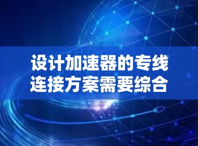设计加速器的专线连接方案需要综合考虑多个因素，以确保电路的高可靠性和稳定性。以下是一个结构化的解决方案