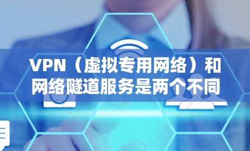 VPN（虚拟专用网络）和网络隧道服务是两个不同的网络技术，但它们在某些方面有相似之处。以下是对这两种服务的详细介绍