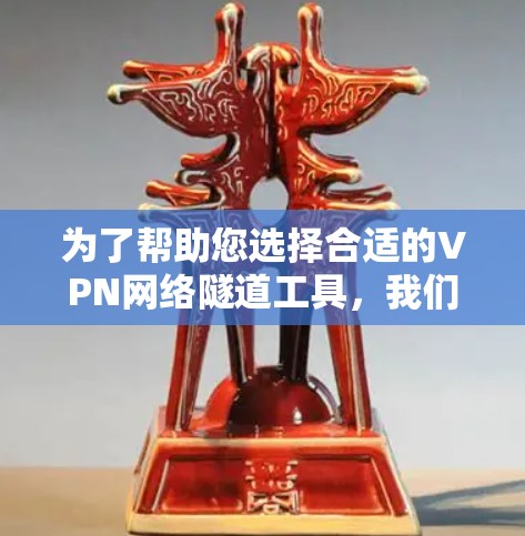 为了帮助您选择合适的VPN网络隧道工具，我们可以根据您的需求进行分类和推荐