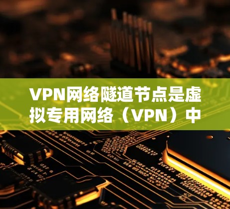 VPN网络隧道节点是虚拟专用网络（VPN）中用于数据传输的关键组件。它们作为路由器，负责将加密的数据从用户设备转发到目标网络，确保通信安全且隐私。以下是对VPN网络隧道节点的详细分析