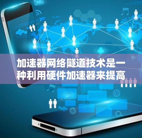 加速器网络隧道技术是一种利用硬件加速器来提高网络传输效率的技术，通过隧道技术处理数据包，以实现高效的网络通信。以下是对该技术的详细分析和总结