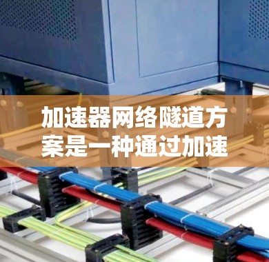 加速器网络隧道方案是一种通过加速器设备创建高效的数据转发通道的方法，旨在提升网络性能，特别是在处理大量高延迟敏感的数据流时。以下是详细的解释