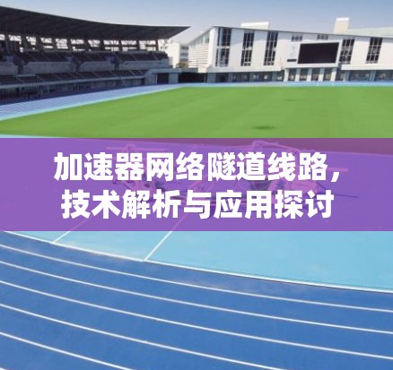 加速器网络隧道线路，技术解析与应用探讨