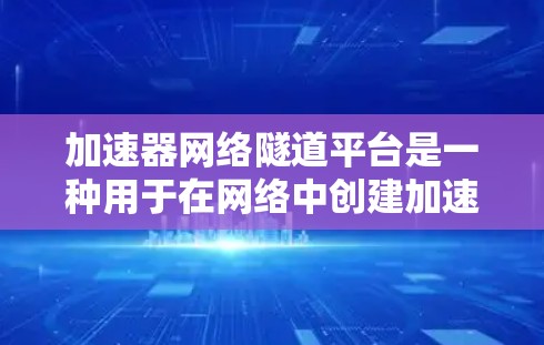 加速器网络隧道平台是一种用于在网络中创建加速隧道的解决方案，主要用于优化数据传输速度和网络性能。以下是关于加速器网络隧道平台的一些关键点和常见实现方式