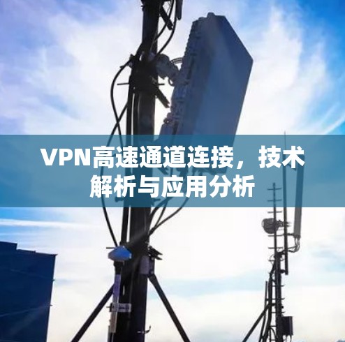 VPN高速通道连接，技术解析与应用分析