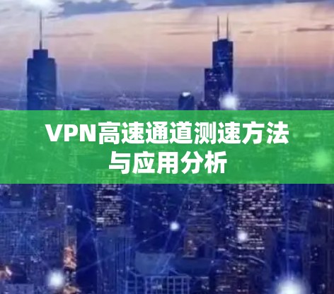 VPN高速通道测速方法与应用分析