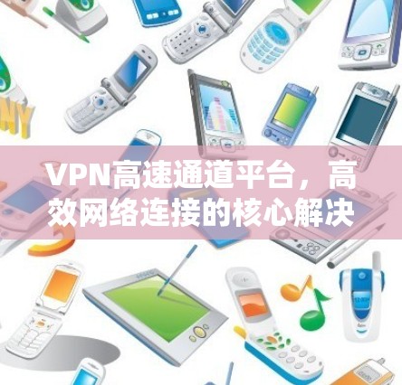 VPN高速通道平台，高效网络连接的核心解决方案