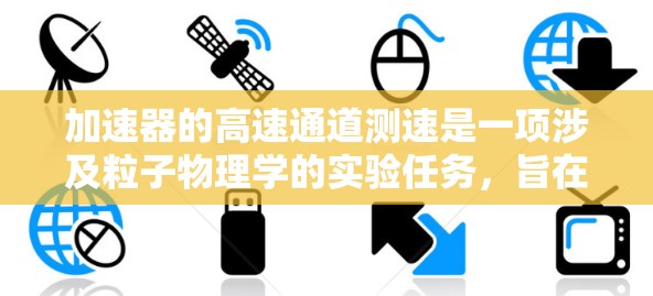 加速器的高速通道测速是一项涉及粒子物理学的实验任务，旨在测量加速器中粒子在高速区域的速度。以下是一些可能的方法和步骤，用于实现加速器高速通道测速