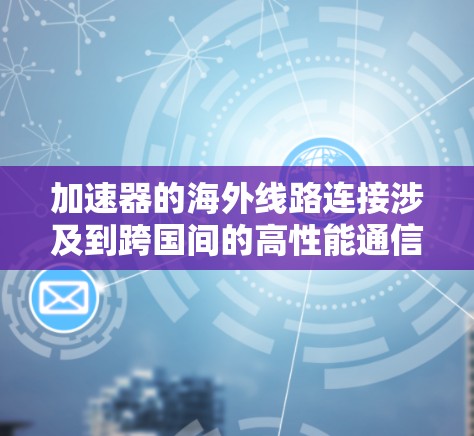 加速器的海外线路连接涉及到跨国间的高性能通信技术，用于支持粒子物理研究和国际合作。以下是对这一主题的详细分析