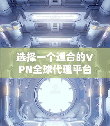 选择一个适合的VPN全球代理平台需要综合考虑多个关键因素，以确保既能保护隐私又能满足日常需求。以下是对各个关键因素的总结和建议