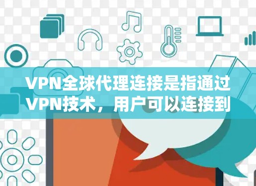 VPN全球代理连接是指通过VPN技术，用户可以连接到全球范围内的服务器，从而能够访问不同的网络资源、保护隐私或改变网络位置。以下是一些关键点和步骤，帮助您理解和配置VPN全球代理连接