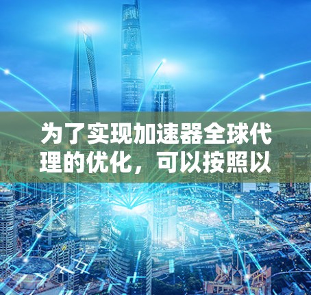为了实现加速器全球代理的优化，可以按照以下分步骤进行